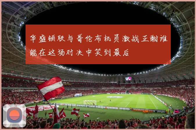 华盛顿联与哥伦布机员激战正酣谁能在这场对决中笑到最后