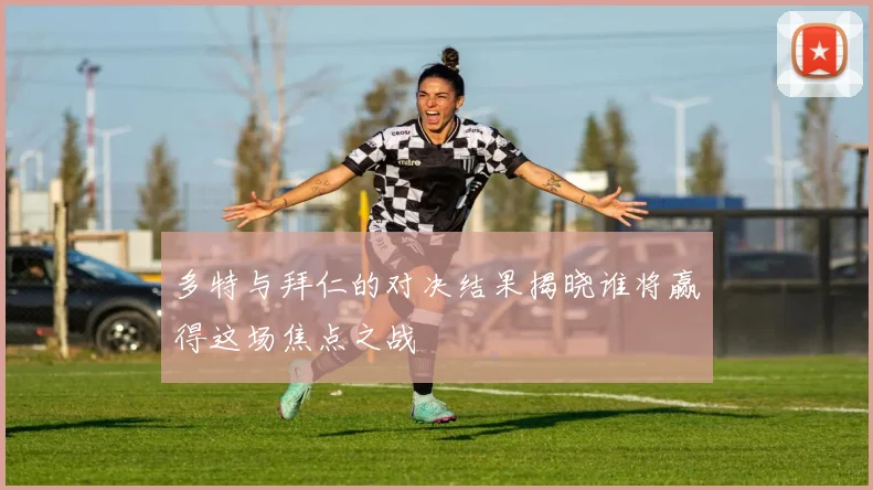 多特与拜仁的对决结果揭晓谁将赢得这场焦点之战