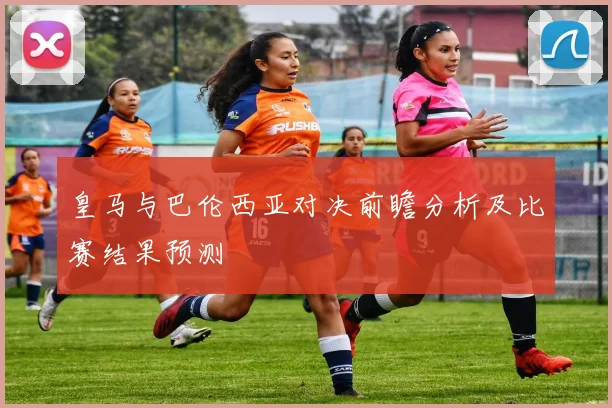 皇马与巴伦西亚对决前瞻分析及比赛结果预测