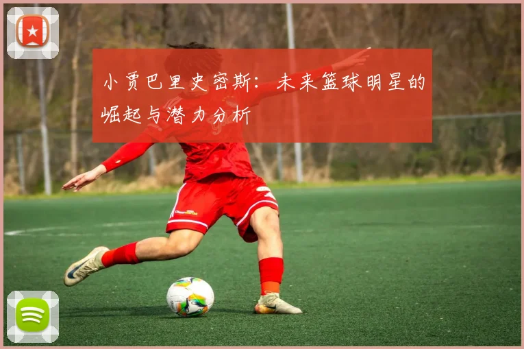 小贾巴里史密斯：未来篮球明星的崛起与潜力分析