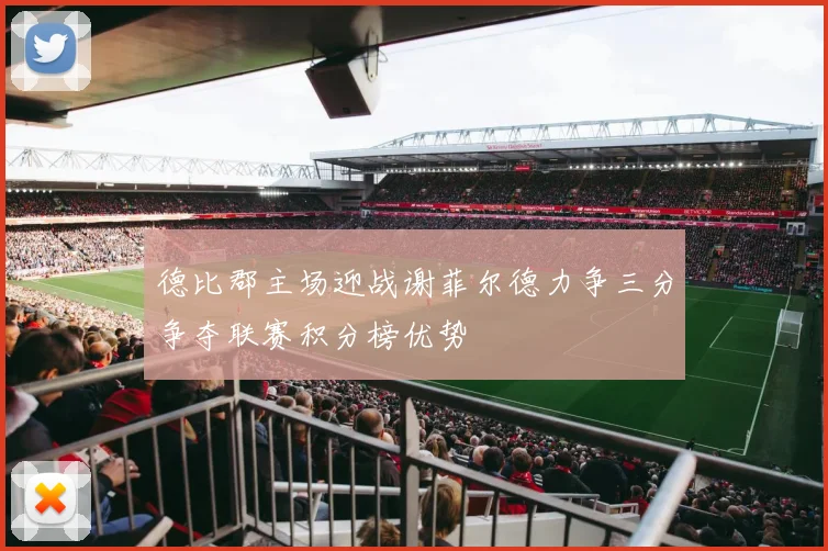 德比郡主场迎战谢菲尔德力争三分争夺联赛积分榜优势