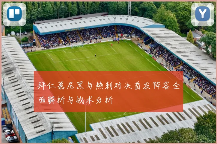 拜仁慕尼黑与热刺对决首发阵容全面解析与战术分析