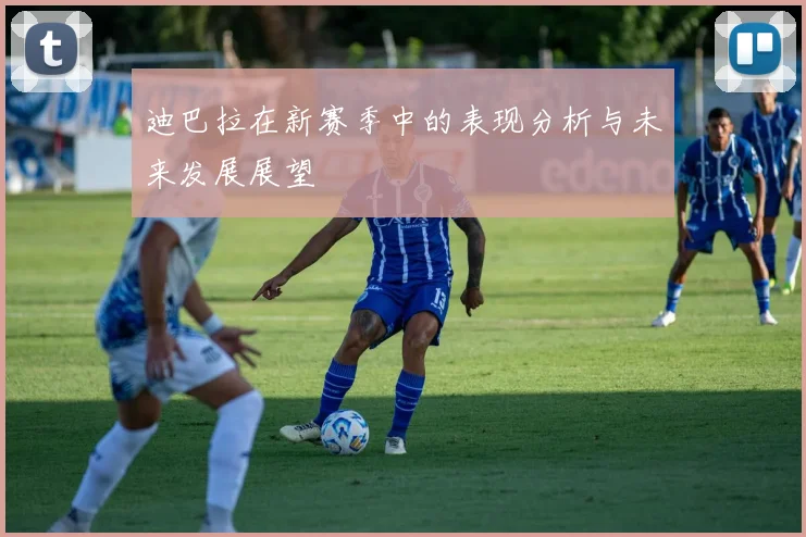 迪巴拉在新赛季中的表现分析与未来发展展望