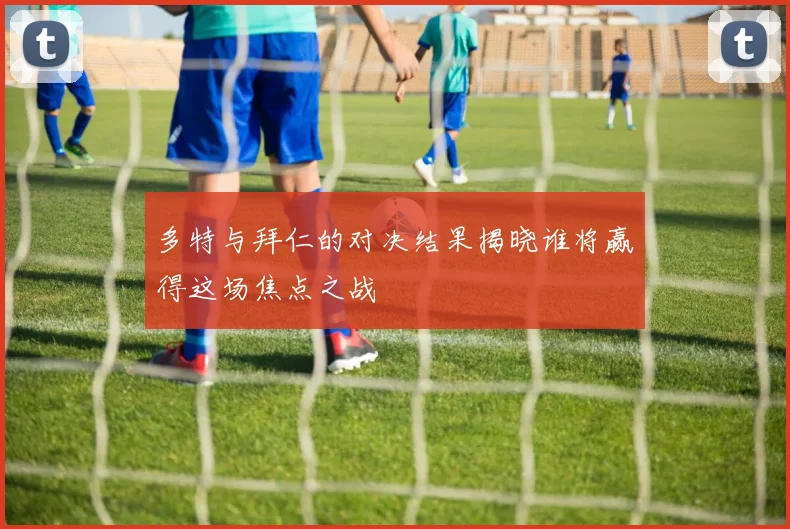 多特与拜仁的对决结果揭晓谁将赢得这场焦点之战