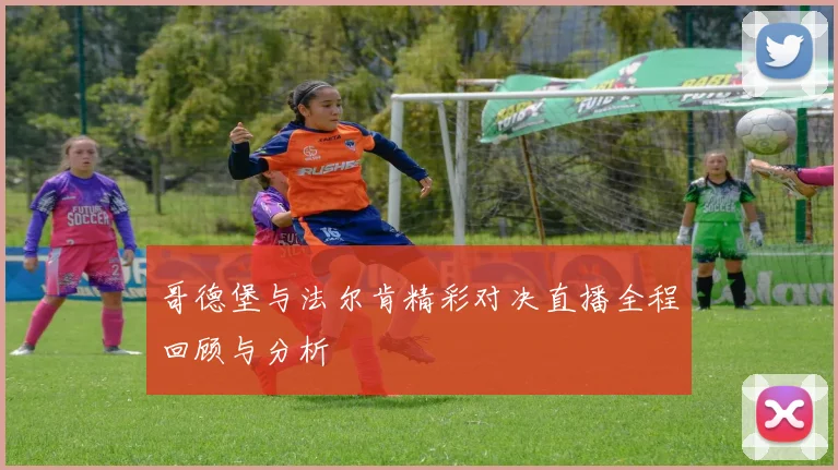 哥德堡与法尔肯精彩对决直播全程回顾与分析