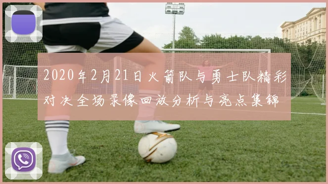 2020年2月21日火箭队与勇士队精彩对决全场录像回放分析与亮点集锦