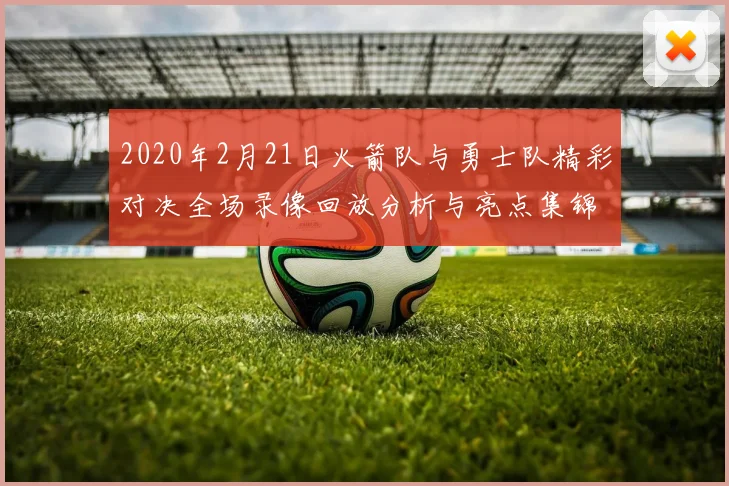 2020年2月21日火箭队与勇士队精彩对决全场录像回放分析与亮点集锦