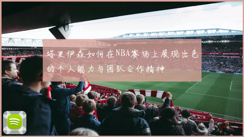 塔里伊森如何在NBA赛场上展现出色的个人能力与团队合作精神