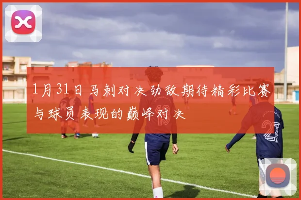 1月31日马刺对决劲敌期待精彩比赛与球员表现的巅峰对决
