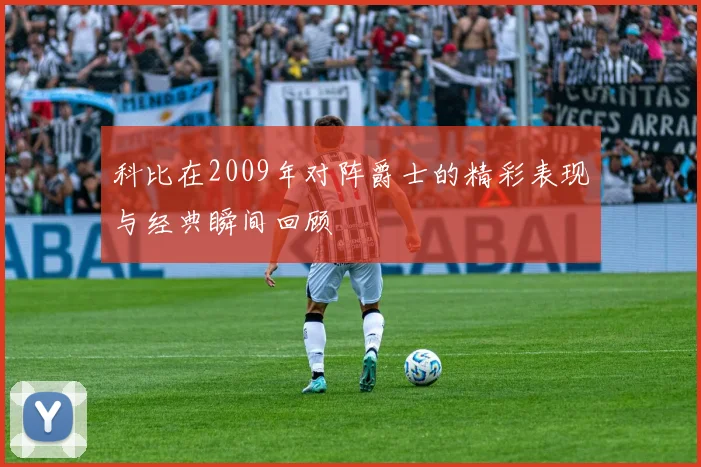 科比在2009年对阵爵士的精彩表现与经典瞬间回顾