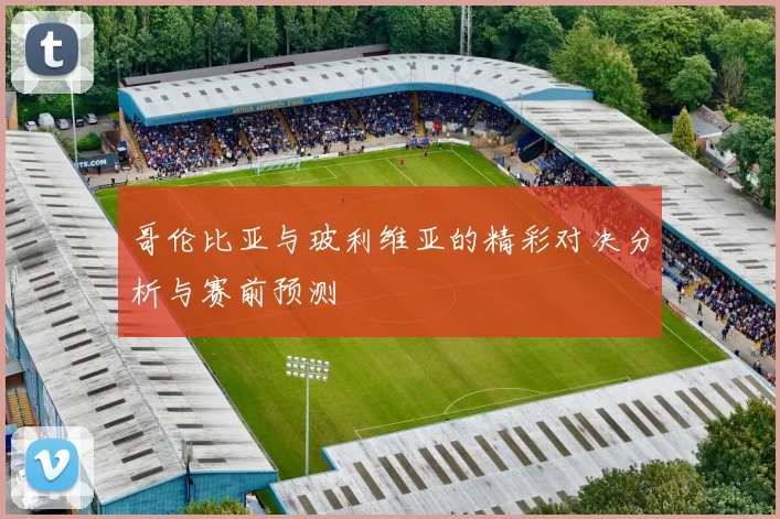 哥伦比亚与玻利维亚的精彩对决分析与赛前预测