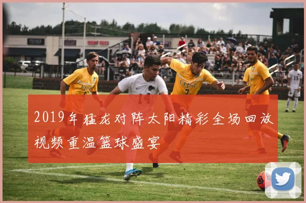 2019年猛龙对阵太阳精彩全场回放视频重温篮球盛宴