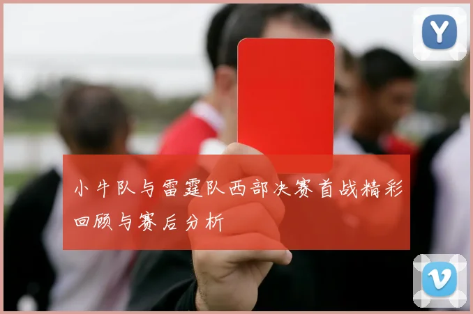 小牛队与雷霆队西部决赛首战精彩回顾与赛后分析