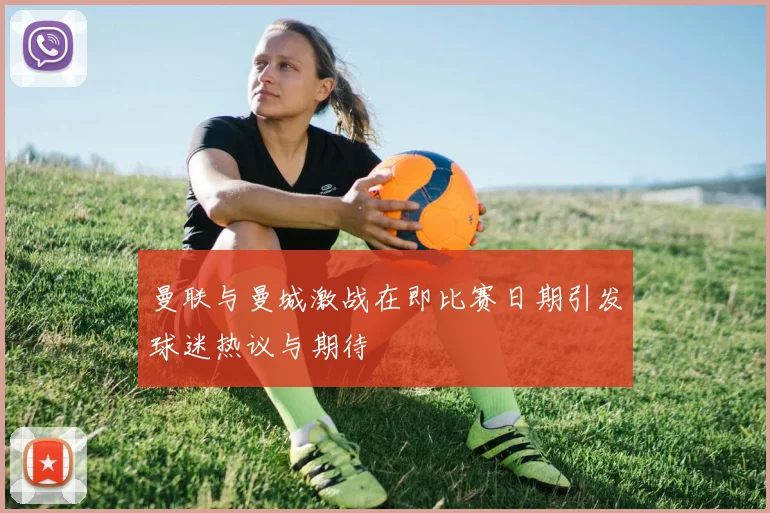曼联与曼城激战在即比赛日期引发球迷热议与期待