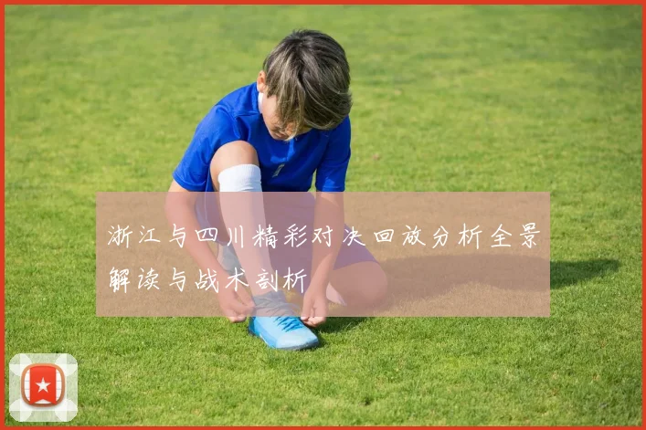 浙江与四川精彩对决回放分析全景解读与战术剖析