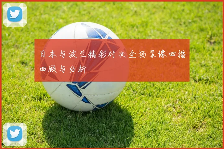日本与波兰精彩对决全场录像回播回顾与分析