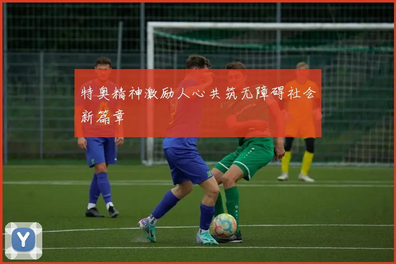 特奥精神激励人心共筑无障碍社会新篇章
