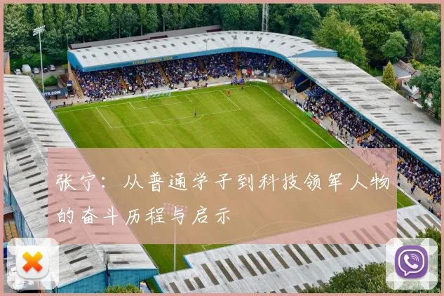 张宁：从普通学子到科技领军人物的奋斗历程与启示